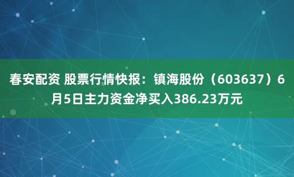 春安配资 股票行情快报:镇海股份(603637)6月5日主力资金净买入386.23万元