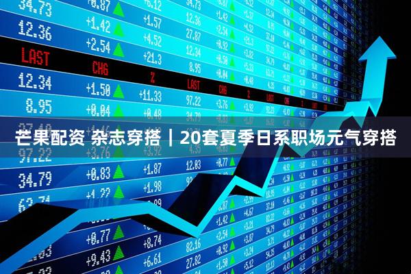 芒果配资 杂志穿搭｜20套夏季日系职场元气穿搭