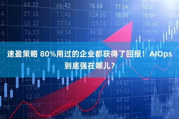 速盈策略 80%用过的企业都获得了回报!AIOps到底强在哪儿?