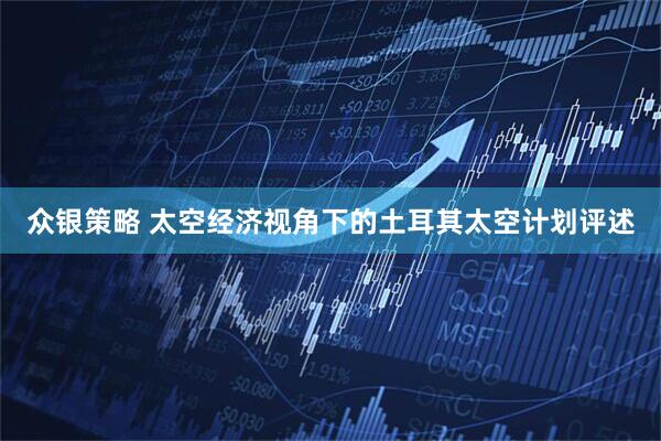 众银策略 太空经济视角下的土耳其太空计划评述