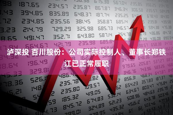泸深投 百川股份：公司实际控制人、董事长郑铁江已正常履职