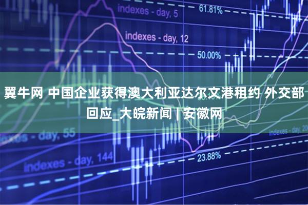 翼牛网 中国企业获得澳大利亚达尔文港租约 外交部回应_大皖新闻 | 安徽网