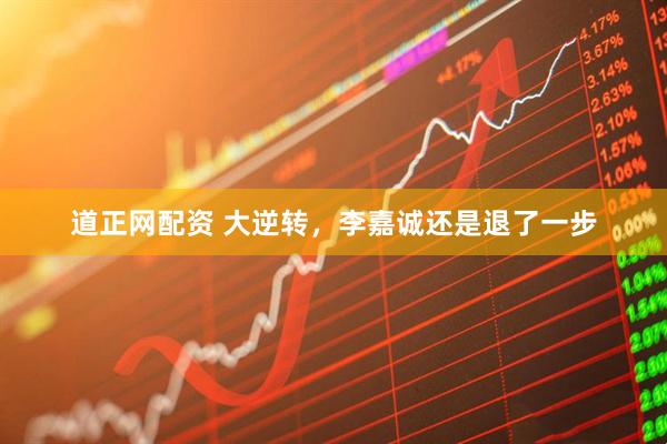 道正网配资 大逆转，李嘉诚还是退了一步
