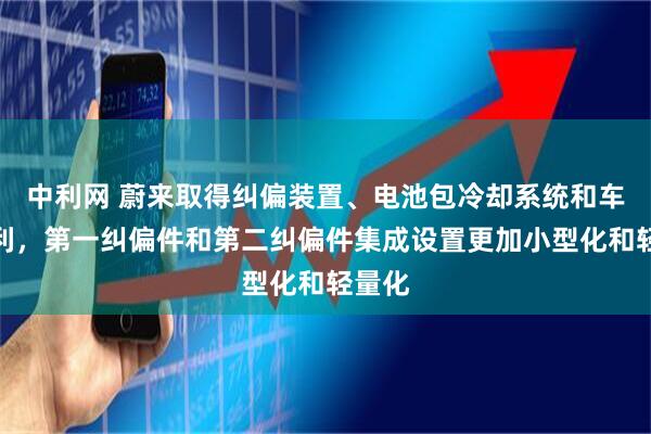 中利网 蔚来取得纠偏装置、电池包冷却系统和车辆专利,第一纠偏件和第二纠偏件集成设置更加小型化和轻量化