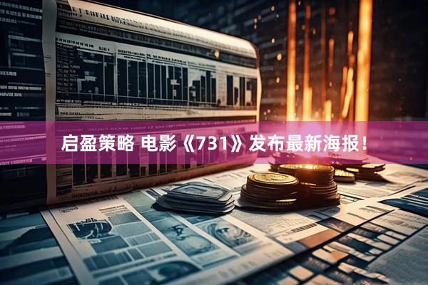 启盈策略 电影《731》发布最新海报！