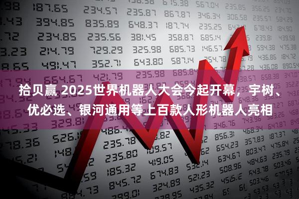 拾贝赢 2025世界机器人大会今起开幕，宇树、优必选、银河通用等上百款人形机器人亮相