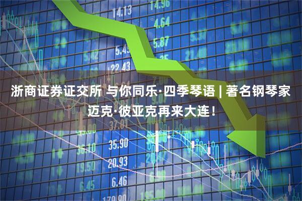 浙商证券证交所 与你同乐·四季琴语 | 著名钢琴家迈克·彼亚克再来大连！