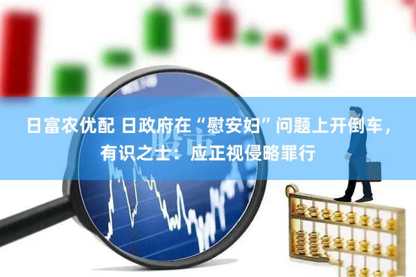 日富农优配 日政府在“慰安妇”问题上开倒车，有识之士：应正视侵略罪行