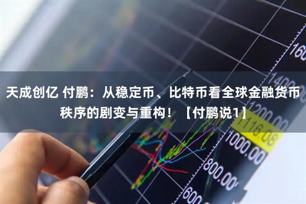 天成创亿 付鹏：从稳定币、比特币看全球金融货币秩序的剧变与重构！【付鹏说1】