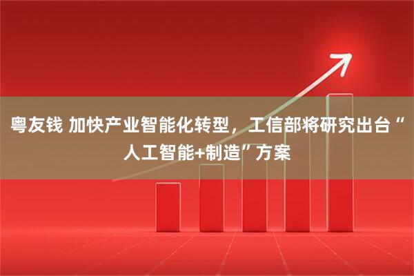 粤友钱 加快产业智能化转型,工信部将研究出台“人工智能+制造”方案