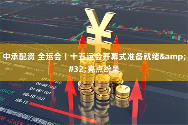 中承配资 全运会丨十五运会开幕式准备就绪&#32;亮点纷呈